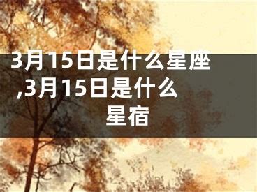 三月15是什麼星座|3月15日是什么星座 阳历3月15日是什么星座